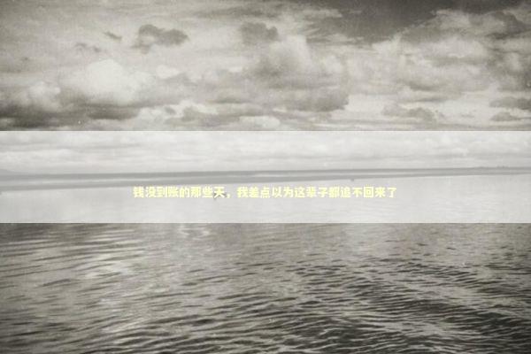 钱没到账的那些天，我差点以为这辈子都追不回来了 IT技术