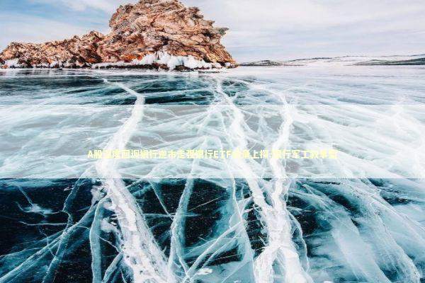 A股深度回调银行逆市走强银行ETF放量上探-银行军工叙事型 新闻