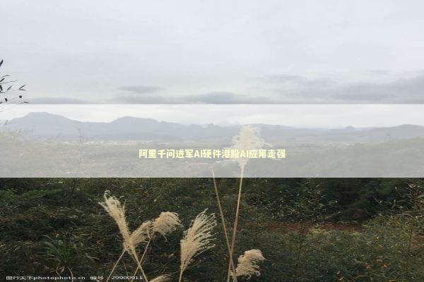 阿里千问进军AI硬件港股AI应用走强 新闻