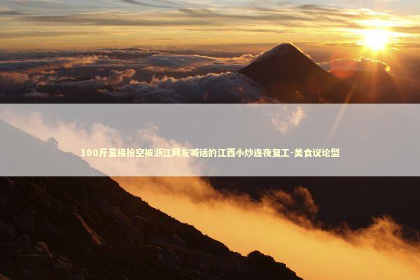 100斤直接抢空被浙江网友喊话的江西小炒连夜复工-美食议论型 新闻