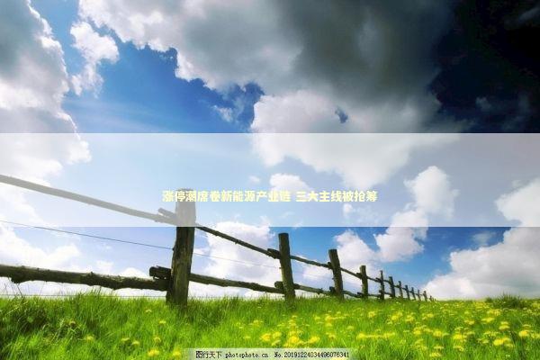 涨停潮席卷新能源产业链 三大主线被抢筹 新闻