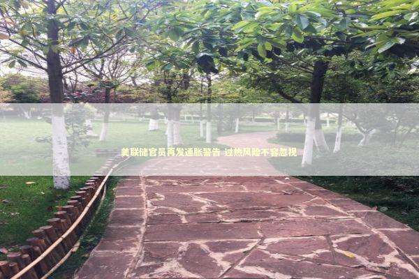 美联储官员再发通胀警告 过热风险不容忽视 新闻