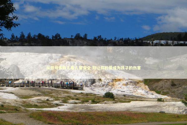 从慈母多败儿看儿童安全 别让你的爱成为孩子的伤害 新闻