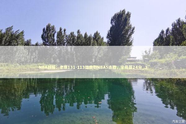 NBA战报：老鹰131-113雄鹿取NBA5连胜，字母哥24分_3 新闻