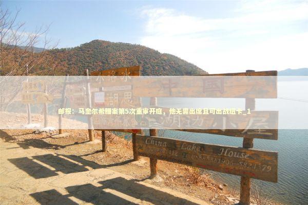 邮报：马奎尔希腊案第5次重审开庭，他无需出席且可出战纽卡_1 新闻