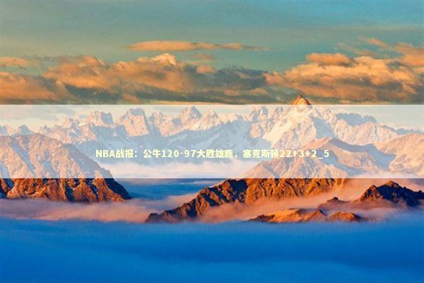 NBA战报:公牛120-97大胜雄鹿,塞克斯顿22+3+2_5 NBA战报:公牛120-97大胜雄鹿,塞克斯顿22+3+2_5 新闻