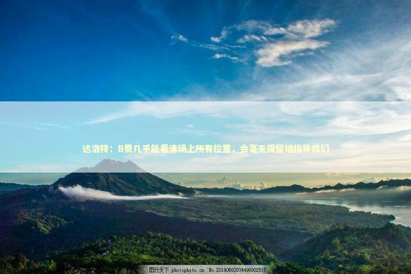 达洛特：B费几乎能看清场上所有位置，会毫无保留地指导我们 新闻