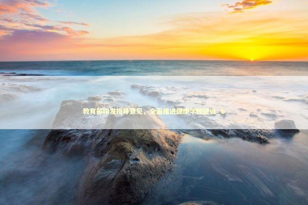 教育部印发指导意见，全面推进健康学校建设_6 新闻