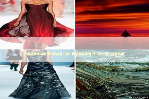 云南虎跳峡游客落水事故目击者：同行女子称他们“马上回去就要结婚” 新闻