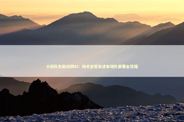 小团队也能玩转AI：技术主管亲述本地化部署全流程
